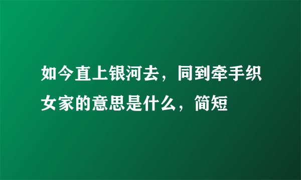 如今直上银河去，同到牵手织女家的意思是什么，简短