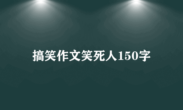 搞笑作文笑死人150字