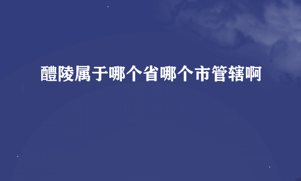 醴陵属于哪个省哪个市管辖啊