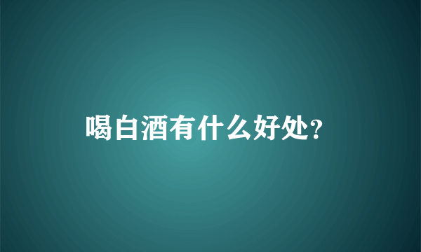 喝白酒有什么好处？