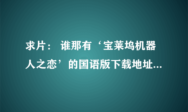 求片： 谁那有‘宝莱坞机器人之恋’的国语版下载地址 发到邮箱：379163066@qq.ocm 谢谢！！！ 要国语发音