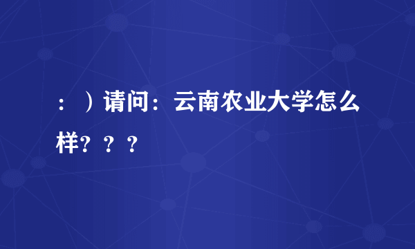 ：）请问：云南农业大学怎么样？？？