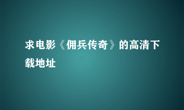 求电影《佣兵传奇》的高清下载地址