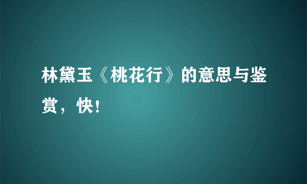 林黛玉《桃花行》的意思与鉴赏，快！