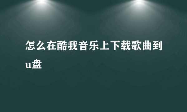 怎么在酷我音乐上下载歌曲到u盘