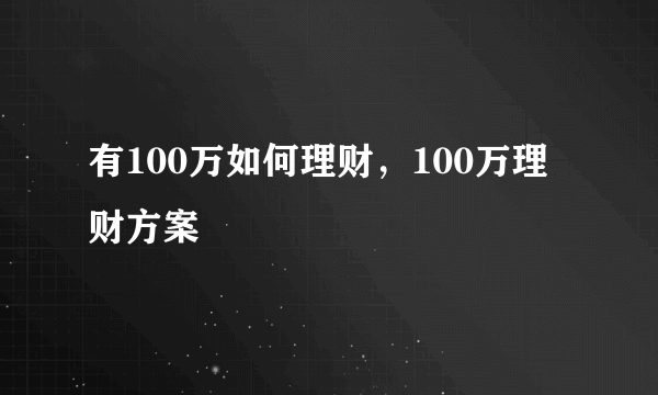 有100万如何理财，100万理财方案