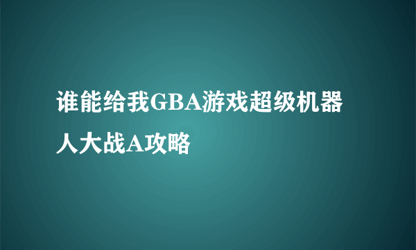 谁能给我GBA游戏超级机器人大战A攻略