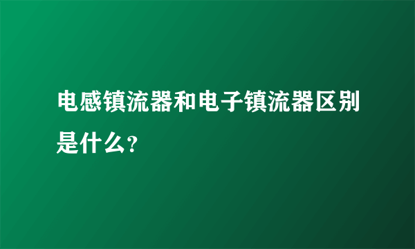 电感镇流器和电子镇流器区别是什么？