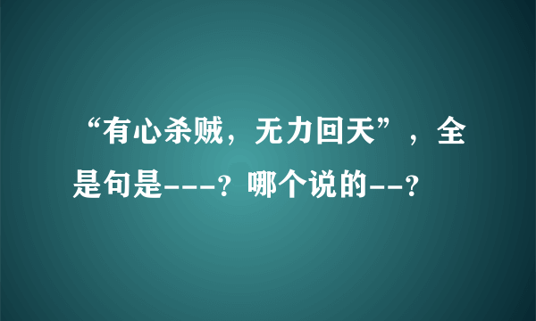 “有心杀贼，无力回天”，全是句是---？哪个说的--？