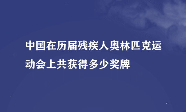 中国在历届残疾人奥林匹克运动会上共获得多少奖牌