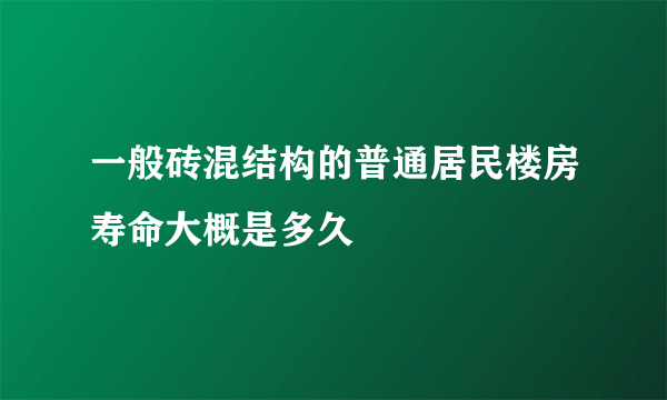 一般砖混结构的普通居民楼房寿命大概是多久