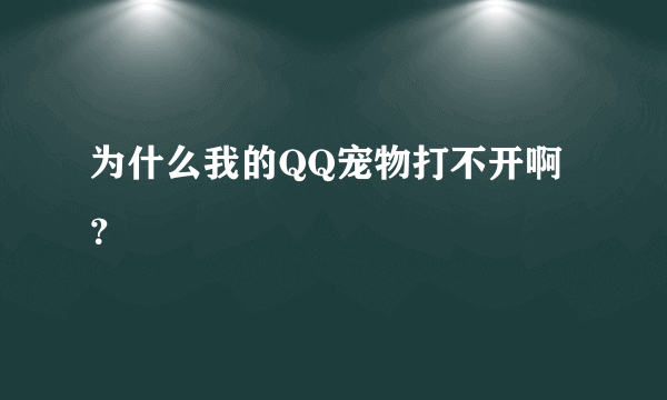 为什么我的QQ宠物打不开啊？