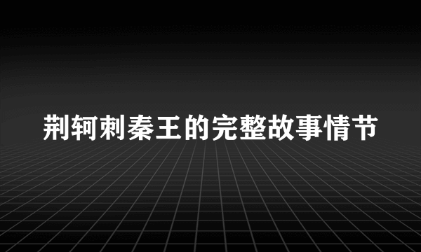 荆轲刺秦王的完整故事情节