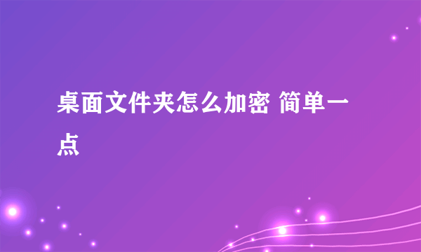 桌面文件夹怎么加密 简单一点