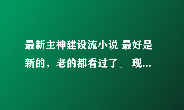 最新主神建设流小说 最好是新的，老的都看过了。 现在是2016