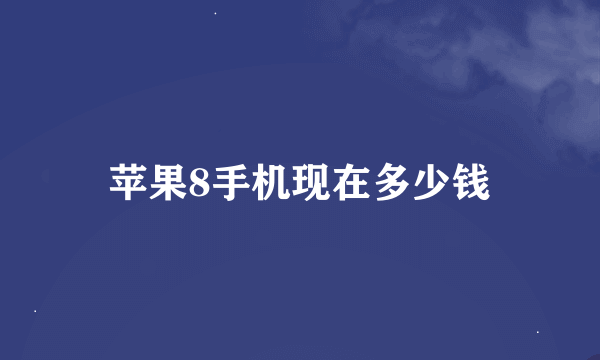 苹果8手机现在多少钱