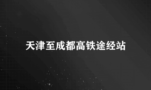 天津至成都高铁途经站