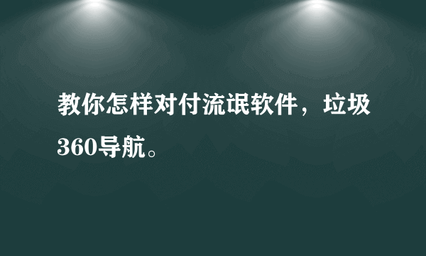 教你怎样对付流氓软件，垃圾360导航。