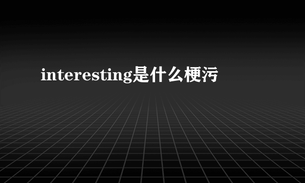 interesting是什么梗污