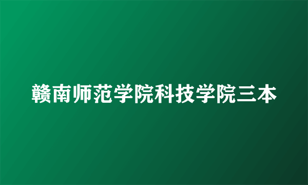 赣南师范学院科技学院三本