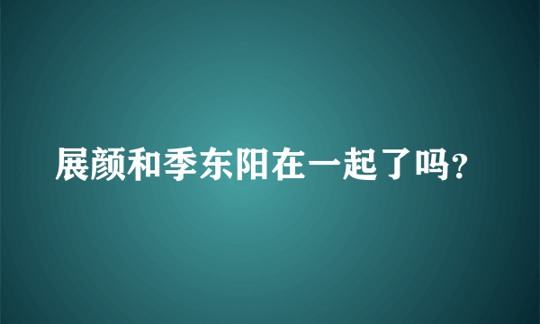 展颜和季东阳在一起了吗？