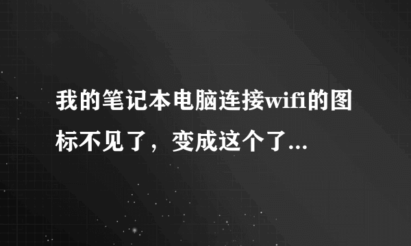 我的笔记本电脑连接wifi的图标不见了，变成这个了，怎么办啊！