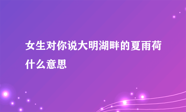 女生对你说大明湖畔的夏雨荷什么意思