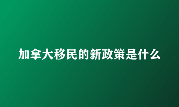 加拿大移民的新政策是什么