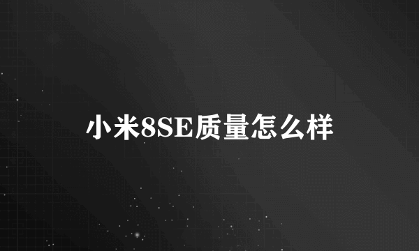 小米8SE质量怎么样