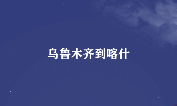 乌鲁木齐到喀什