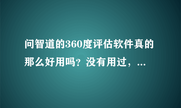 问智道的360度评估软件真的那么好用吗？没有用过，想问问是不是真的？