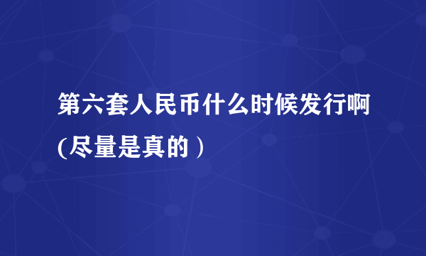 第六套人民币什么时候发行啊(尽量是真的）