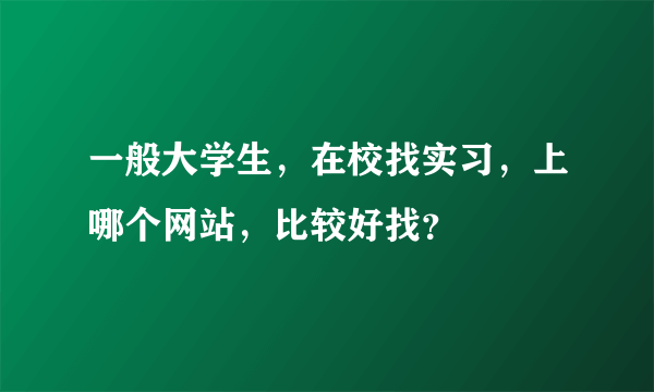 一般大学生，在校找实习，上哪个网站，比较好找？