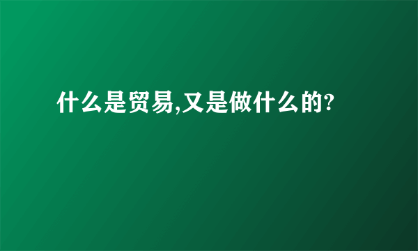 什么是贸易,又是做什么的?