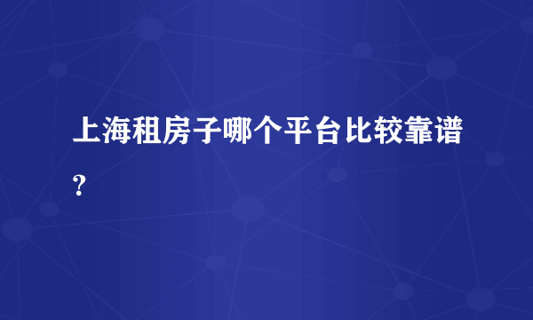 上海租房子哪个平台比较靠谱？