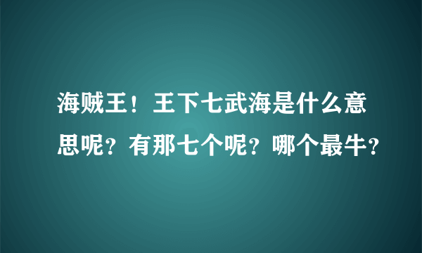 海贼王！王下七武海是什么意思呢？有那七个呢？哪个最牛？