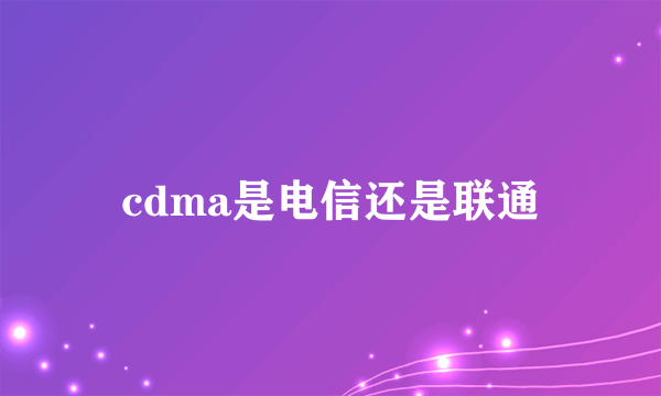 cdma是电信还是联通