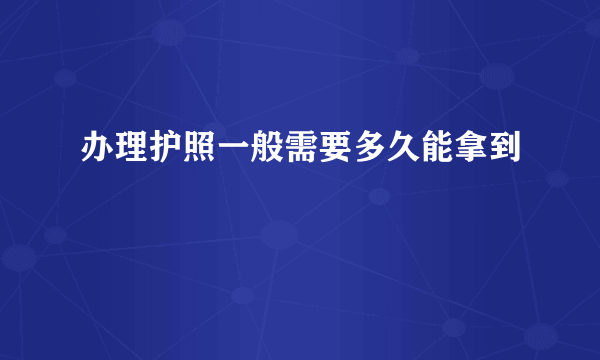 办理护照一般需要多久能拿到