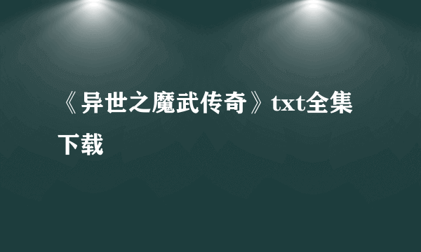 《异世之魔武传奇》txt全集下载