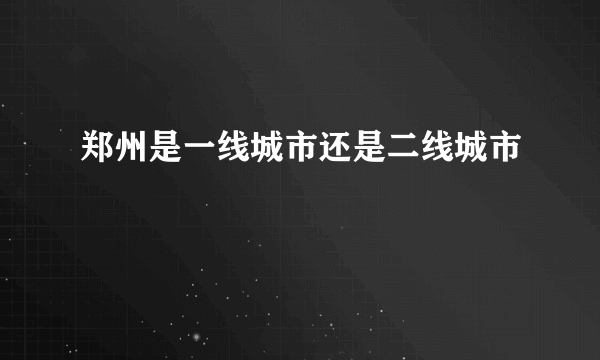 郑州是一线城市还是二线城市