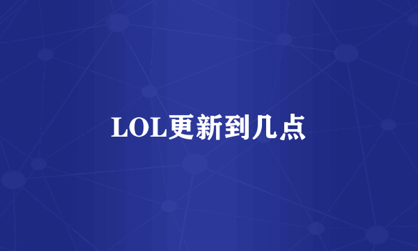 LOL更新到几点