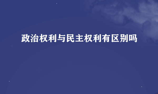 政治权利与民主权利有区别吗