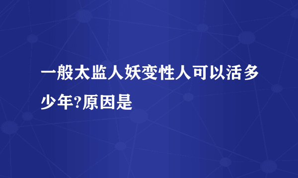 一般太监人妖变性人可以活多少年?原因是