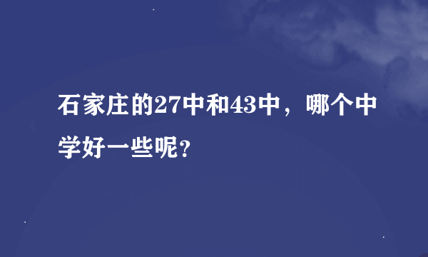 石家庄的27中和43中，哪个中学好一些呢？