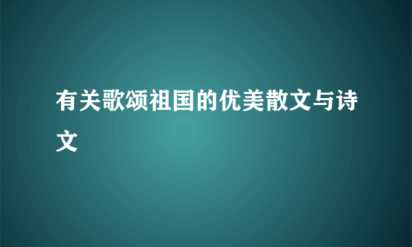 有关歌颂祖国的优美散文与诗文