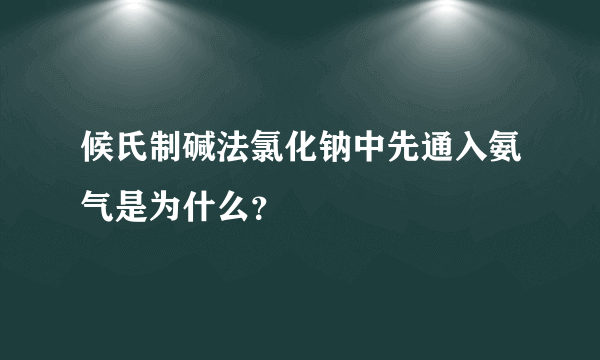 候氏制碱法氯化钠中先通入氨气是为什么？