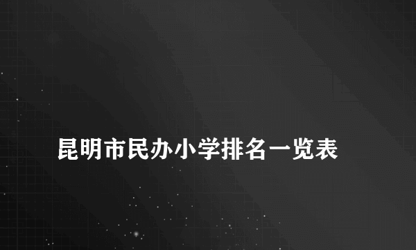 
昆明市民办小学排名一览表
