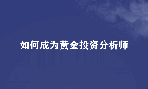 如何成为黄金投资分析师