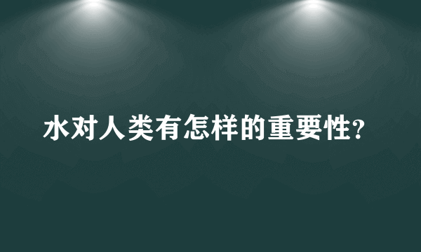 水对人类有怎样的重要性？