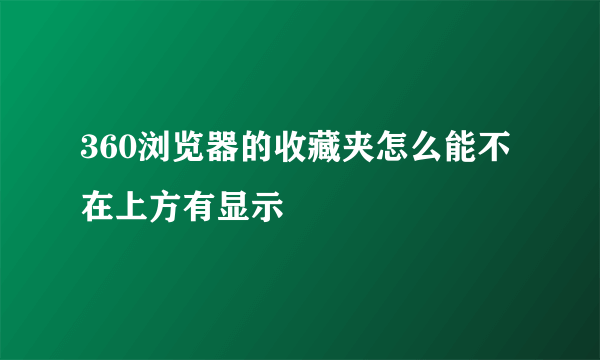 360浏览器的收藏夹怎么能不在上方有显示